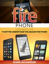 Fire Phone: A Beginner's Guide to Better Understand Their Amazon Fire Phone (Fire phone, Fire phone books, fire phone guide) - Daniel Richardson