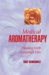 Medical Aromatherapy: Healing with Essential Oils - Kurt Schnaubelt