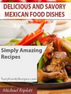 Delicious and Savory Mexican Food Dishes - Maria Rodriguez, Michael Triplett