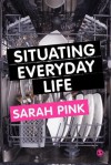 Situating Everyday Life: Practices and Places - Sarah Pink