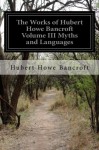 The Works of Hubert Howe Bancroft Volume III Myths and Languages - Hubert Howe Bancroft