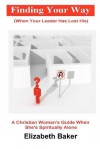 Finding Your Way (When Your Leader Has Lost His): A Christiasn Woman's Guide When She Is Spiritually Alone - Elizabeth Baker