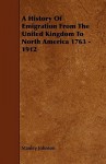 A History of Emigration from the United Kingdom to North America 1763 - 1912 - Stanley Johnson