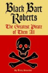 Black Bart Roberts: The Greatest Pirate of Them All - Terry Breverton