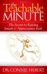 The Teachable Minute: The Secret to Raising Smart & Appreciative Kids - Connie R. Hebert