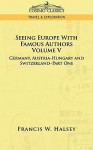 Seeing Europe with Famous Authors: Volume V - Germany, Austria-Hungary and Switzerland-Part One - Francis W. Halsey