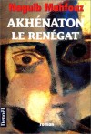 Akhénaton le renégat - Naguib Mahfouz, France Meyer