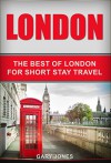 London: The Best Of London For Short Stay Travel (Short Stay Travel - City Guides Book 2) - Gary Jones