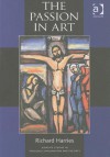 The Passion in Art (Ashgate Studies in Theology, Imagination and the Arts) (Ashgate Studies in Theology, Imagination and the Arts) - Richard Harries