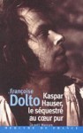 Kaspar Hauser, le séquestré au cœur pur - Françoise Dolto