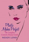 Plastic Makes Perfect: The Complete Cosmetic Beauty Guide - Wendy Lewis