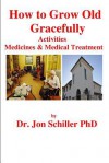 How to Grow Old Gracefully: Activities, Medicines & Medical Treatment - Jon Schiller