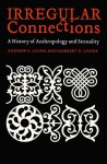 Irregular Connections: A History of Anthropology and Sexuality - Andrew Lyons, Harriet Lyons, Regna Darnell, Harriet D. Lyons