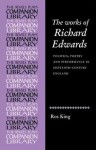 The Works of Richard Edwards: Politics, Poetry and Performance in Sixteenth Century England - Ros King