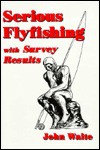 Serious Flyfishing: With Survey Reults - John Waite