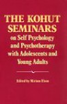 The Kohut Seminars: On Self Psychology and Psychotherapy With Adolescents and Young Adults - Miriam Elson