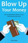 Blow Up Your Money: How to Make More Money in Your Online Marketing Career (3 in 1 bundle) - Steve Blank