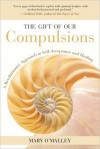 Gift of Our Compulsions: A Revolutionary Approach to Self-Acceptance and Healing - Mary O'Malley