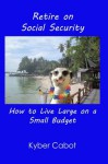 Retire on Social Security - How to Live Large on a Small Budget - Kyber Cabot