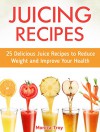 Juicing Recipes: 25 Delicious Juice Recipes to Reduce Weight and Improve Your Health (Juicing Recipes, Juicing Recipes books, juicing recipes hopkins) - Monica Troy