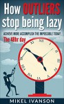 How Outliers Stop Being Lazy: Achieve more, Accomplish the impossible today, 48hr day (Time Management Book 1) - Mikel Ivanson