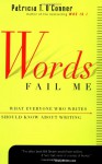 Words Fail Me: What Everyone Who Writes Should Know about Writing - Patricia T. O'Conner