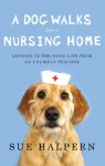 A Dog Walks Into a Nursing Home: Lessons in the Good Life from an Unlikely Teacher - Sue Halpern