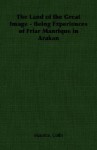 The Land of the Great Image - Being Experiences of Friar Manrique in Arakan - Maurice Collis