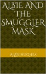 Albie And The Smuggler Mask (The Adventures of Albie and the Wall Masks.) - Alan Hughes