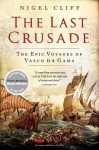 THE LAST CRUSADE: How Vasco da Gama's Epic Voyages Turned the Tide in a Centuries-Old Clash of Civilizations - Nigel Cliff