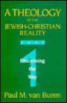 Theology of the Jewish-Christian Reality: Part 1: Discerning the Way - Paul Matthews Van Buren