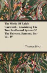 The Works of Ralph Cudworth - Containing the True Intellectual System of the Universe, Sermons, Etc - Vol. IV - Thomas Birch