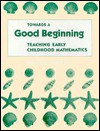 Towards A Good Beginning: Teaching Early Childhood Mathematics - Grace M. Burton