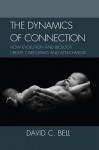 The Dynamics of Connection: How Evolution and Biology Create Caregiving and Attachment - David C. Bell