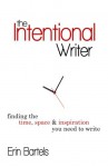 The Intentional Writer: Finding the Time, Space, and Inspiration You Need to Write - Erin Bartels