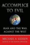 Accomplice to Evil: Iran and the War Against the West - Michael A. Ledeen