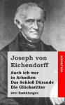 Auch Ich War in Arkadien / Das Schloss Durande / Die Glucksritter: Drei Erzahlungen - Joseph von Eichendorff