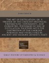 The Art of Distillation, Or, a Treatise of the Choicest Spagyrical Preparations, Experiments, and Curiosities, Performed by Way of Distillation Togeth - John French