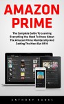 Amazon Prime: The Complete Guide to Learning Everything You Need to Know About the Amazon Prime Membership and Getting the Most Out of It! (Amazon Prime Books, Amazon Prime Membership, Amazon Prime) - Anthony Banks