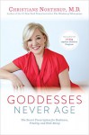 Goddesses Never Age: The Secret Prescription for Radiance, Vitality, and Well-Being - Christiane Northrup M.D.