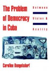 The Problem of Democracy in Cuba: Between Vision and Reality - Carollee Bengelsdorf