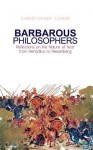 Barbarous Philosophers: Reflections on the Nature of War from Herclitus to Heisenberg - Christopher Coker