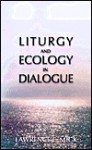 Liturgy And Ecology In Dialogue - Lawrence E. Mick