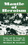 Mantle of Heroism: Tarawa and the Struggle for the Gilberts, November 1943 - Michael Graham