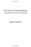 The Life of Cesare Borgia (A History and Some Criticisms) - Raphael Sabatini