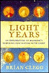 Light Years: An Exploration of Mankind's Enduring Fascination with Light - Brian Clegg