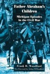 Father Abraham's Children: Michigan Episodes in the Civil War - Frank B. Woodford, Arthur M. Woodford