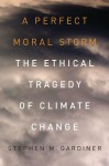 A Perfect Moral Storm:The Ethical Tragedy of Climate Change (Environmental Ethics and Science Policy) - Stephen M. Gardiner