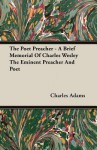 The Poet Preacher - A Brief Memorial of Charles Wesley the Eminent Preacher and Poet - Charles Adams