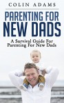 Parenting for New Dads: A Survival Guide for Parenting for New Dads (New Dads, Parenting for New Dads, New Parent, A Parents Guide, New Dads Survival Guide) - Colin Adams